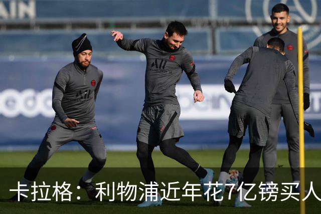 卡拉格：利物浦近年花7亿镑买人，伊劳拉接手的却是一副“烂牌”